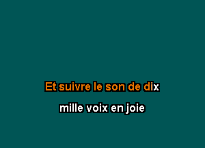 Et suivre le son de dix

mille voix enjoie