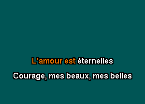 L'amour est (atemelles

Courage, mes beaux, mes belles