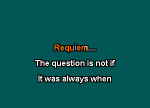 Requiem...

The question is not if

It was always when
