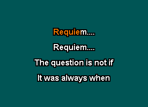 Requiem...
Requiem...

The question is not if

It was always when