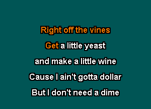 Right offthe vines
Get a little yeast

and make a little wine

Cause I ain't gotta dollar

Butl don't need a dime