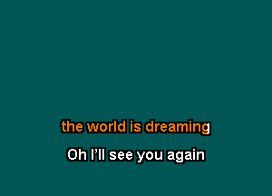 the world is dreaming

on P see you again