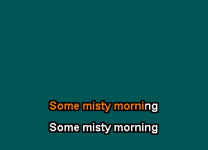 Some misty morning

Some misty morning