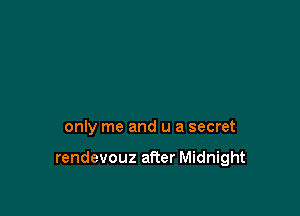 only me and u a secret

rendevouz afier Midnight