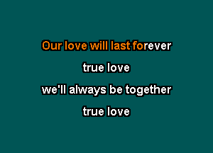 Our love will last forever

true love

we'll always be together

true love