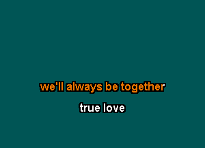 we'll always be together

true love