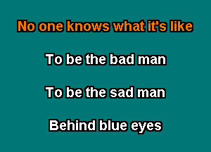 No one knows what it's like

To be the bad man

To be the sad man

Behind blue eyes