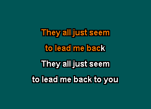 They all just seem
to lead me back

They all just seem

to lead me back to you