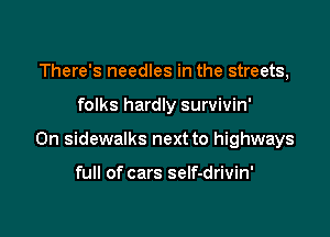 There's needles in the streets,

folks hardly survivin'

0n sidewalks next to highways

full of cars self-drivin'