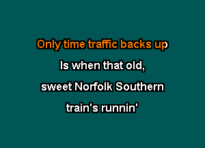 Only time traffic backs up

Is when that old,
sweet Norfolk Southern

train's runnin'