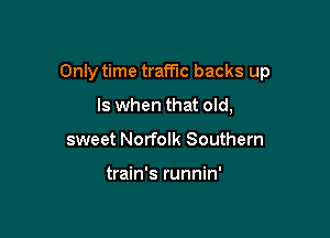 Only time traffic backs up

Is when that old,
sweet Norfolk Southern

train's runnin'