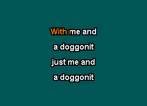 With me and
a doggonit

just me and

a doggonit