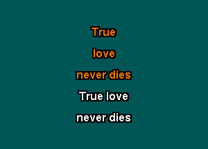 True
love

never dies

True love

never dies