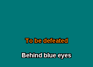 To be defeated

Behind blue eyes