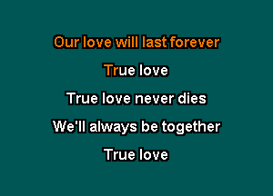 Our love will last forever
True love

True love never dies

We'll always be together

True love