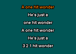 A one hit wonder
He'sjust a
one hit wonder

A one hitwonder

He'sjust a
3 21 hitwonder