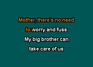 Mother, there's no need

to worry and fuss

My big brother can

take care of us
