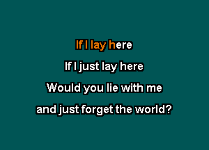 lfl lay here
If I just lay here

Would you lie with me

and just forget the world?