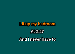 Lit up my bedroom

At2247

And I never have to