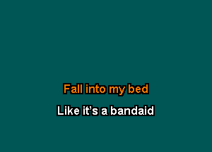 Fall into my bed
Like it's a bandaid