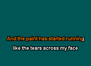 And the paint has started running

like the tears across my face