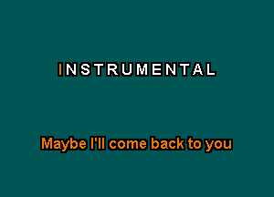 INSTRUMENTAL

Maybe I'll come back to you