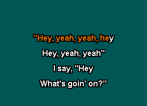 Hey, yeah, yeah, hey
Hey, yeah, yeah
I say, Hey

What's goin' on?