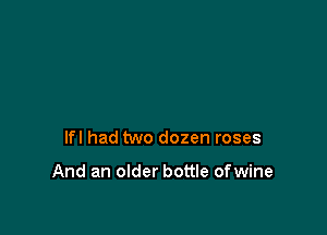 lfl had two dozen roses

And an older bottle ofwine