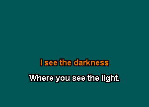 lsee the darkness

Where you see the light.