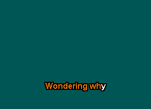 Wondering why