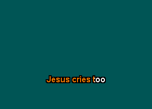Jesus cries too