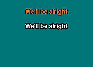 We'll be alright

We'll be alright