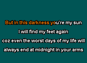 But in this darkness youyre my sun
I will find my feet again
coz even the worst days of my life will

always end at midnight in your arms