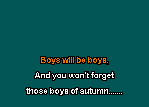Boys will be boys,

And you won't forget

those boys of autumn .......