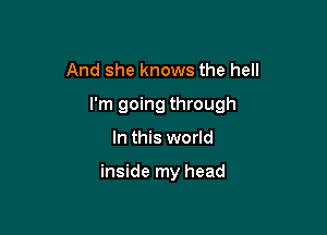 And she knows the hell

I'm going through

In this world

inside my head