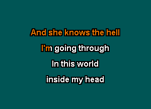 And she knows the hell

I'm going through

In this world

inside my head