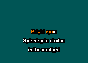 Bright eyes

Spinning in circles

in the sunlight