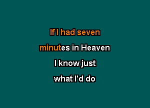 If I had seven

minutes in Heaven

I knowjust
what I'd do
