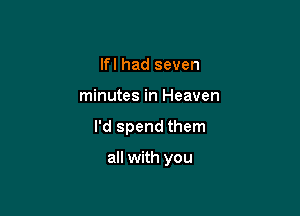 If I had seven

minutes in Heaven

I'd spend them

all with you
