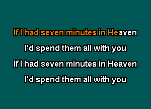 lfl had seven minutes in Heaven
I'd spend them all with you

lfl had seven minutes in Heaven

I'd spend them all with you