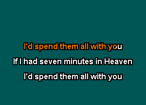 I'd spend them all with you

lfl had seven minutes in Heaven

I'd spend them all with you