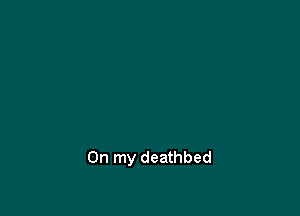 On my deathbed