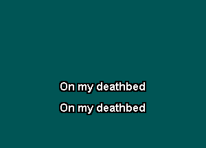 On my deathbed
On my deathbed