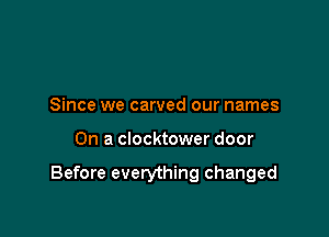 Since we carved our names

On a clocktower door

Before everything changed