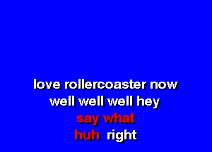 love rollercoaster now
weHweHweHhey

right