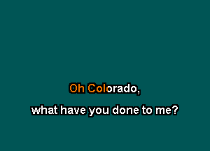 0h Colorado,

what have you done to me?