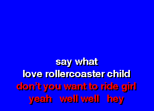 say what
love rollercoaster child