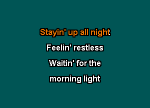 Stayin' up all night

Feelin' restless
Waitin' for the

morning light