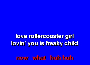 love rollercoaster girl
loviW you is freaky child