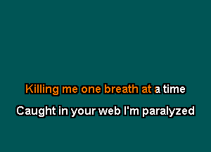 Killing me one breath at a time

Caught in your web I'm paralyzed